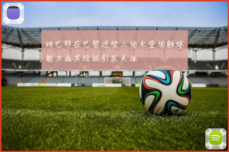 姆巴耶在巴黎连续三场未登场触球能力成其短板引发关注