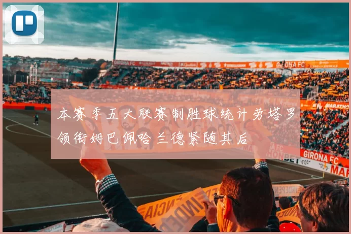 本赛季五大联赛制胜球统计劳塔罗领衔姆巴佩哈兰德紧随其后