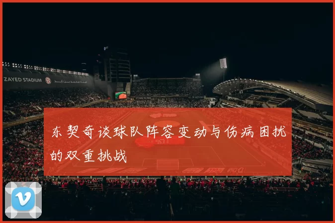 东契奇谈球队阵容变动与伤病困扰的双重挑战