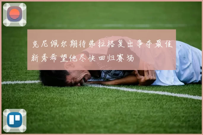 克尼佩尔期待弗拉格复出争夺最佳新秀希望他尽快回归赛场