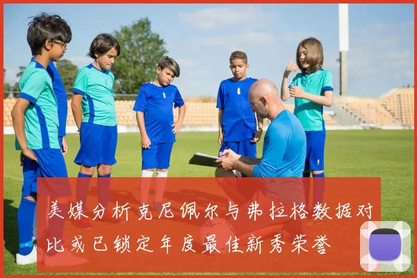 美媒分析克尼佩尔与弗拉格数据对比或已锁定年度最佳新秀荣誉