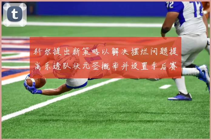 科尔提出新策略以解决摆烂问题提高乐透队状元签概率并设置季后赛奖励