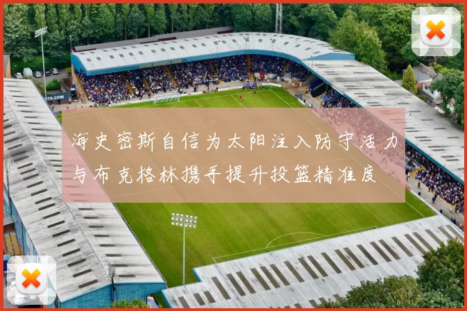 海史密斯自信为太阳注入防守活力与布克格林携手提升投篮精准度