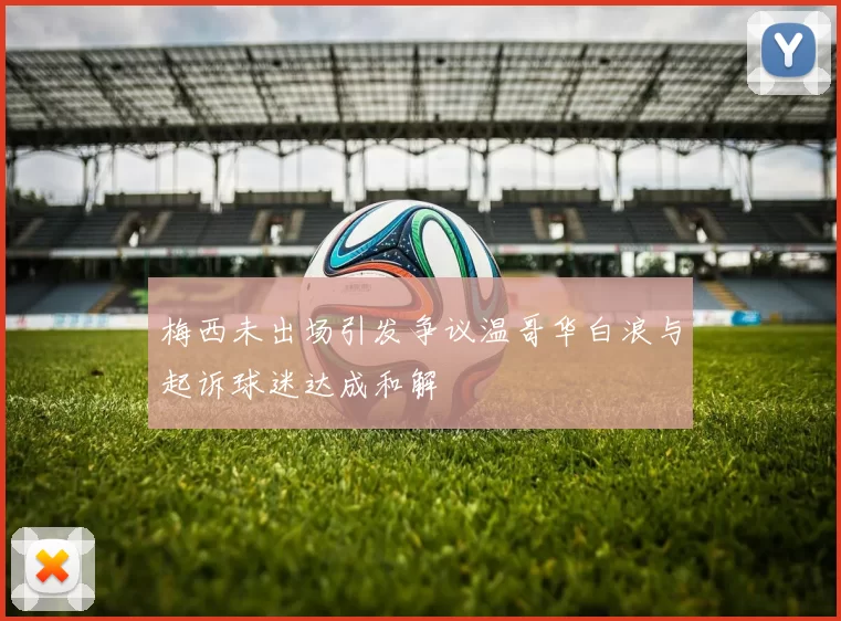 梅西未出场引发争议温哥华白浪与起诉球迷达成和解