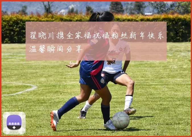 翟晓川携全家福祝福粉丝新年快乐温馨瞬间分享