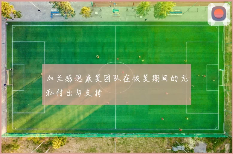 加兰感恩康复团队在恢复期间的无私付出与支持