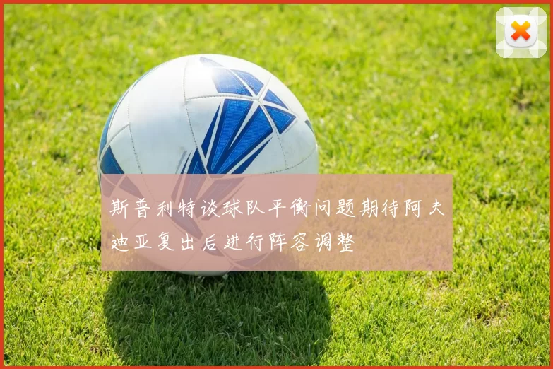 斯普利特谈球队平衡问题期待阿夫迪亚复出后进行阵容调整